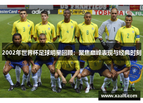2002年世界杯足球明星回顾：聚焦巅峰表现与经典时刻