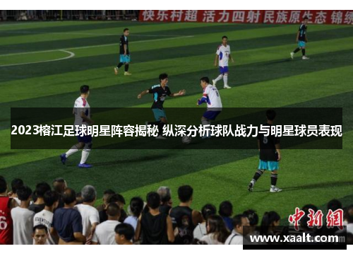 2023榕江足球明星阵容揭秘 纵深分析球队战力与明星球员表现