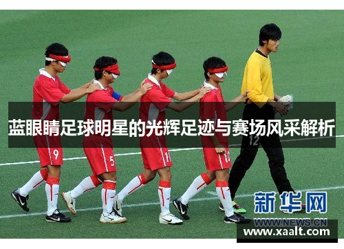 蓝眼睛足球明星的光辉足迹与赛场风采解析