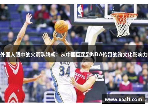 外国人眼中的火箭队姚明：从中国巨星到NBA传奇的跨文化影响力