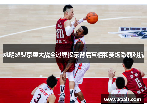 姚明怒怼京粤大战全过程揭示背后真相和赛场激烈对抗