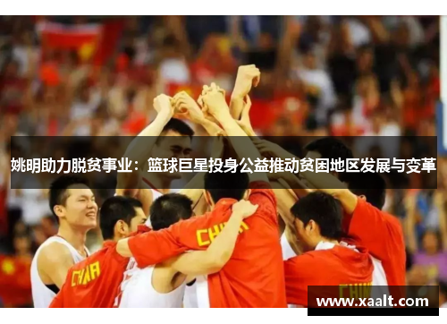 姚明助力脱贫事业：篮球巨星投身公益推动贫困地区发展与变革