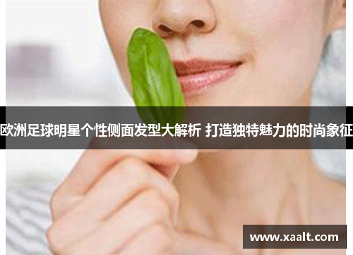 欧洲足球明星个性侧面发型大解析 打造独特魅力的时尚象征