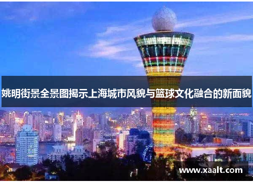 姚明街景全景图揭示上海城市风貌与篮球文化融合的新面貌