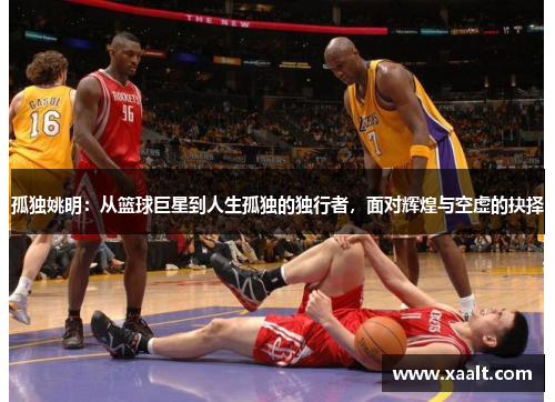 孤独姚明：从篮球巨星到人生孤独的独行者，面对辉煌与空虚的抉择