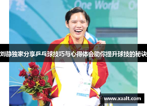 刘静独家分享乒乓球技巧与心得体会助你提升球技的秘诀