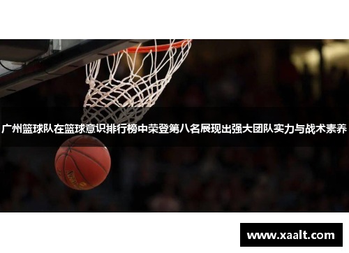广州篮球队在篮球意识排行榜中荣登第八名展现出强大团队实力与战术素养