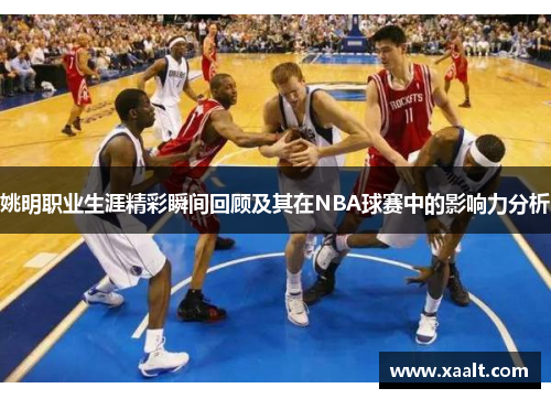 姚明职业生涯精彩瞬间回顾及其在NBA球赛中的影响力分析