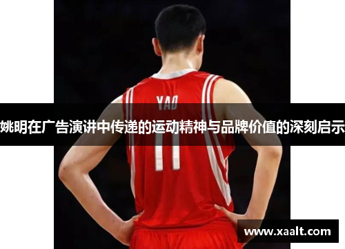 姚明在广告演讲中传递的运动精神与品牌价值的深刻启示