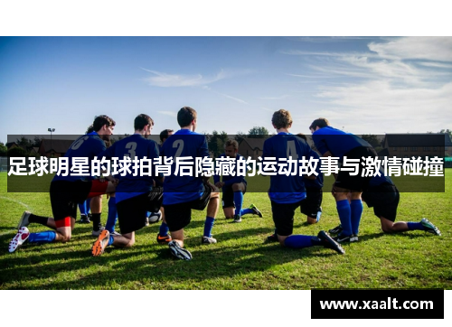 足球明星的球拍背后隐藏的运动故事与激情碰撞