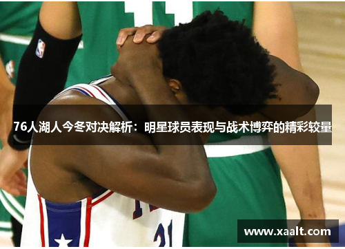 76人湖人今冬对决解析：明星球员表现与战术博弈的精彩较量