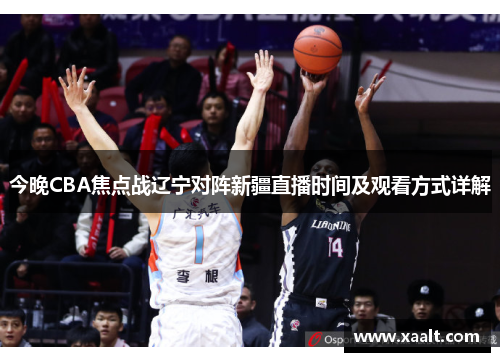 今晚CBA焦点战辽宁对阵新疆直播时间及观看方式详解
