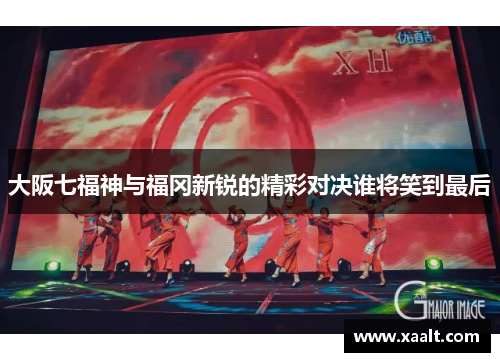 大阪七福神与福冈新锐的精彩对决谁将笑到最后