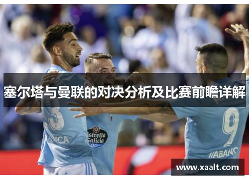 塞尔塔与曼联的对决分析及比赛前瞻详解